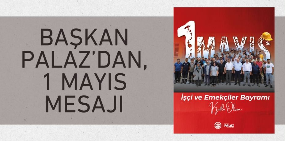 BAŞKAN PALAZ’DAN, 1 MAYIS MESAJI