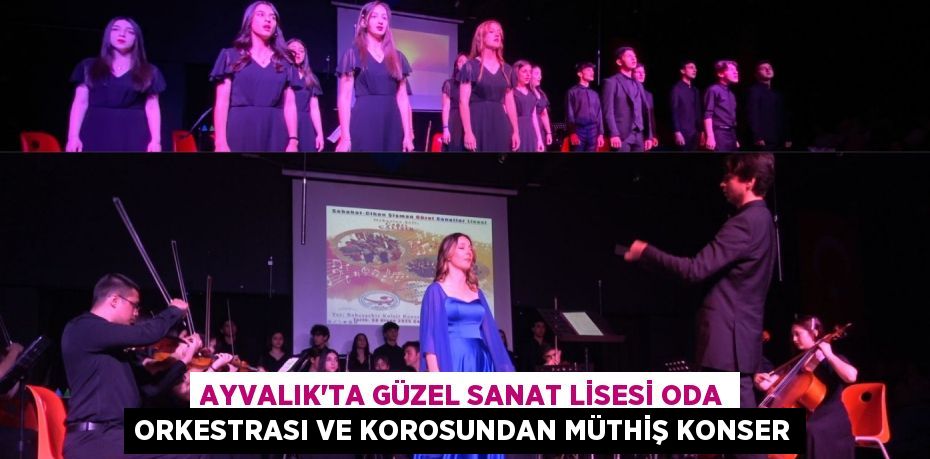 AYVALIK’TA GÜZEL SANAT LİSESİ ODA ORKESTRASI VE KOROSUNDAN MÜTHİŞ KONSER