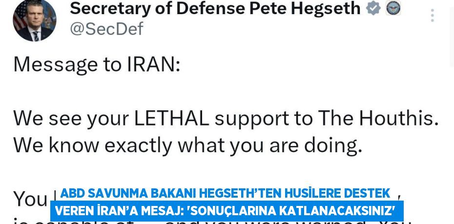 ABD SAVUNMA BAKANI HEGSETH’TEN HUSİLERE DESTEK VEREN İRAN’A MESAJ: 'SONUÇLARINA KATLANACAKSINIZ'
