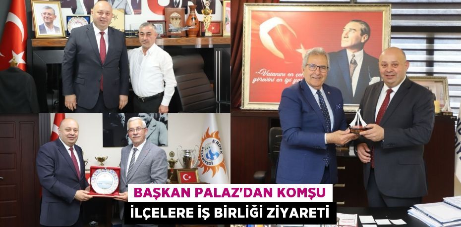 BAŞKAN PALAZ’DAN KOMŞU İLÇELERE İŞ BİRLİĞİ ZİYARETİ