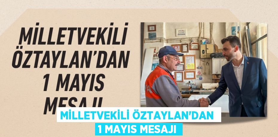 MİLLETVEKİLİ ÖZTAYLAN’DAN  1 MAYIS MESAJI