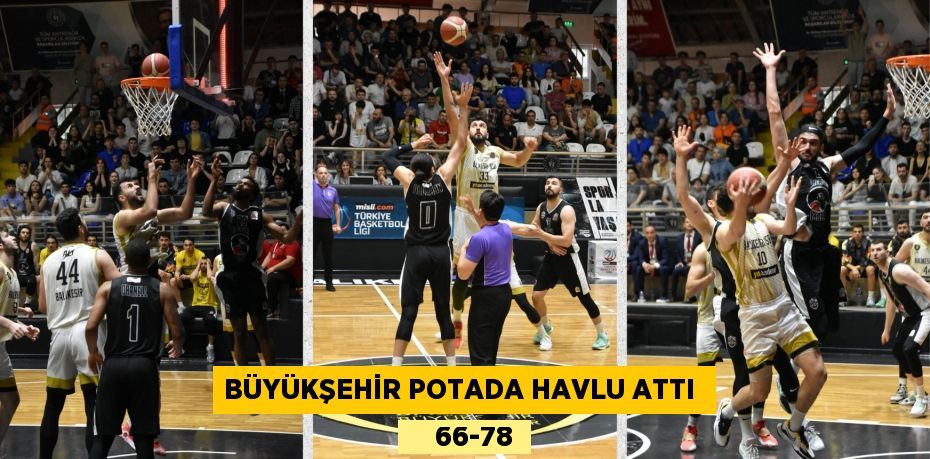 BÜYÜKŞEHİR POTADA HAVLU ATTI      66-78