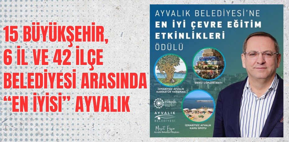 15 BÜYÜKŞEHİR, 6 İL VE 42 İLÇE BELEDİYESİ ARASINDA “EN İYİSİ” AYVALIK