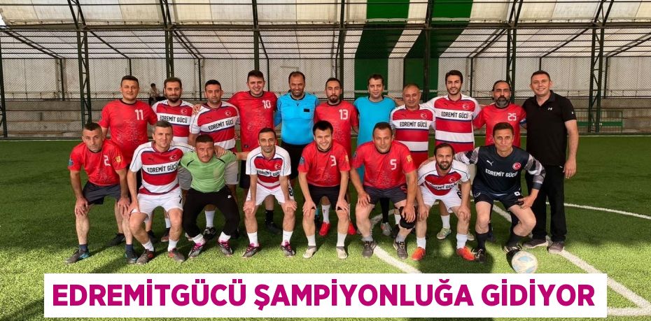 EDREMİTGÜCÜ ŞAMPİYONLUĞA GİDİYOR