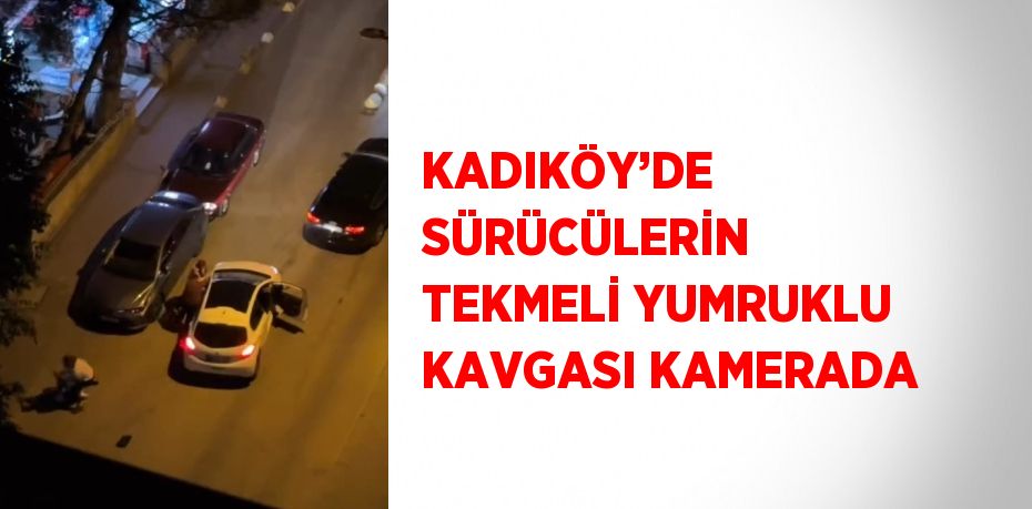 KADIKÖY’DE SÜRÜCÜLERİN TEKMELİ YUMRUKLU KAVGASI KAMERADA