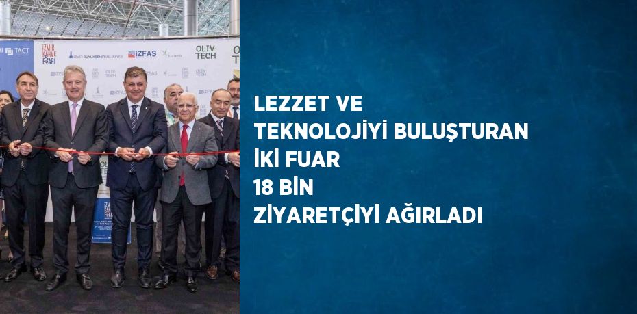 LEZZET VE TEKNOLOJİYİ BULUŞTURAN İKİ FUAR 18 BİN ZİYARETÇİYİ AĞIRLADI