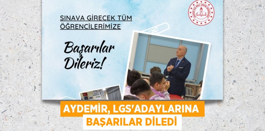 AYDEMİR, LGS’ADAYLARINA BAŞARILAR DİLEDİ