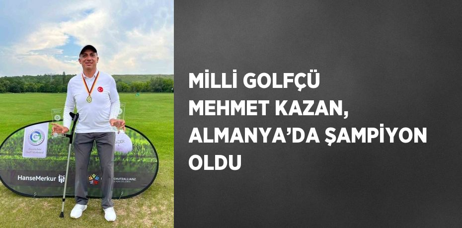 MİLLİ GOLFÇÜ MEHMET KAZAN, ALMANYA’DA ŞAMPİYON OLDU