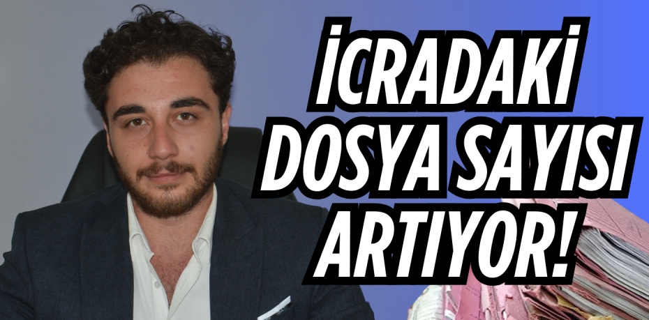 İCRADAKİ DOSYA  SAYISI ARTIYOR!