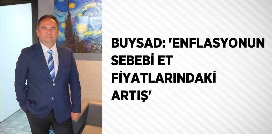 BUYSAD: 'ENFLASYONUN SEBEBİ ET FİYATLARINDAKİ ARTIŞ'