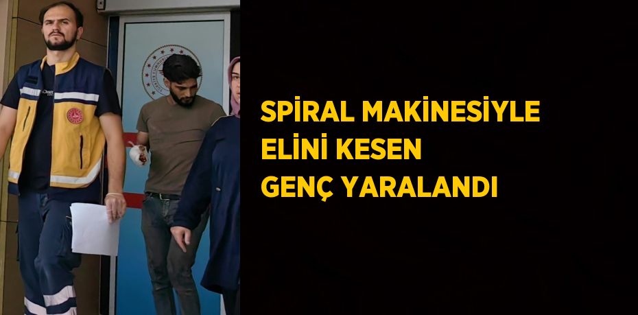 SPİRAL MAKİNESİYLE ELİNİ KESEN GENÇ YARALANDI