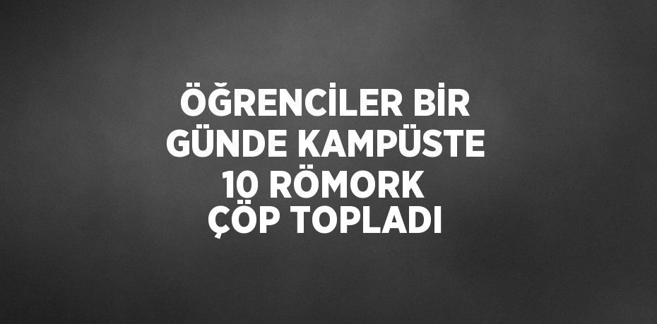 ÖĞRENCİLER BİR GÜNDE KAMPÜSTE 10 RÖMORK ÇÖP TOPLADI