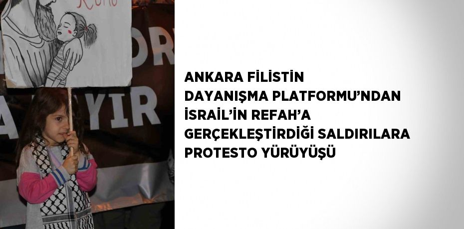 ANKARA FİLİSTİN DAYANIŞMA PLATFORMU’NDAN İSRAİL’İN REFAH’A GERÇEKLEŞTİRDİĞİ SALDIRILARA PROTESTO YÜRÜYÜŞÜ