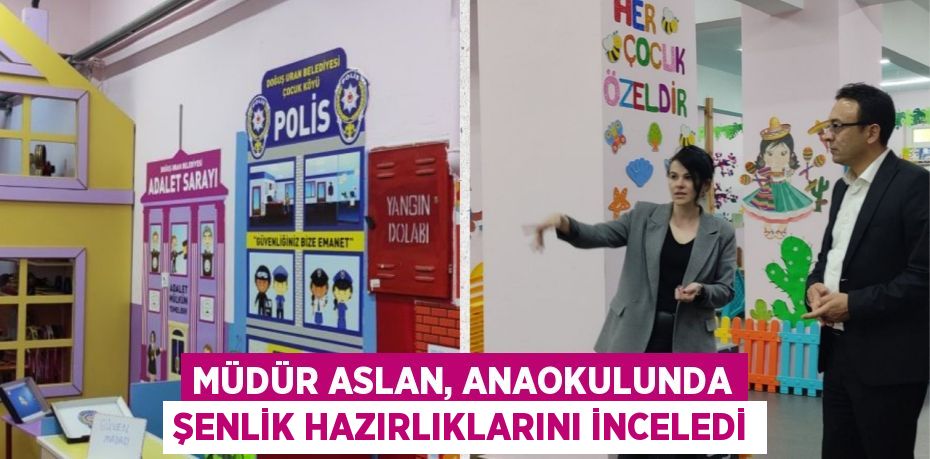 MÜDÜR ASLAN, ANAOKULUNDA ŞENLİK HAZIRLIKLARINI İNCELEDİ