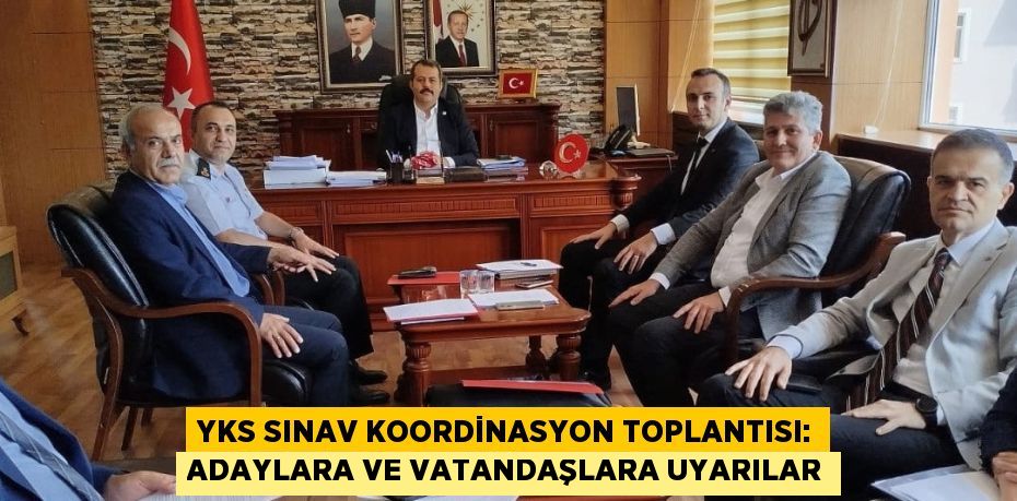 YKS SINAV KOORDİNASYON TOPLANTISI: ADAYLARA VE VATANDAŞLARA UYARILAR