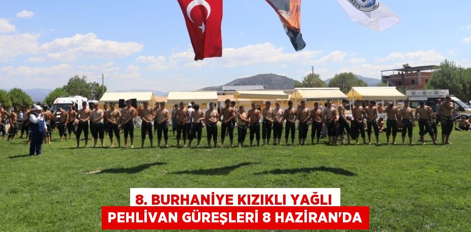 8. BURHANİYE KIZIKLI YAĞLI PEHLİVAN GÜREŞLERİ 8 HAZİRAN’DA