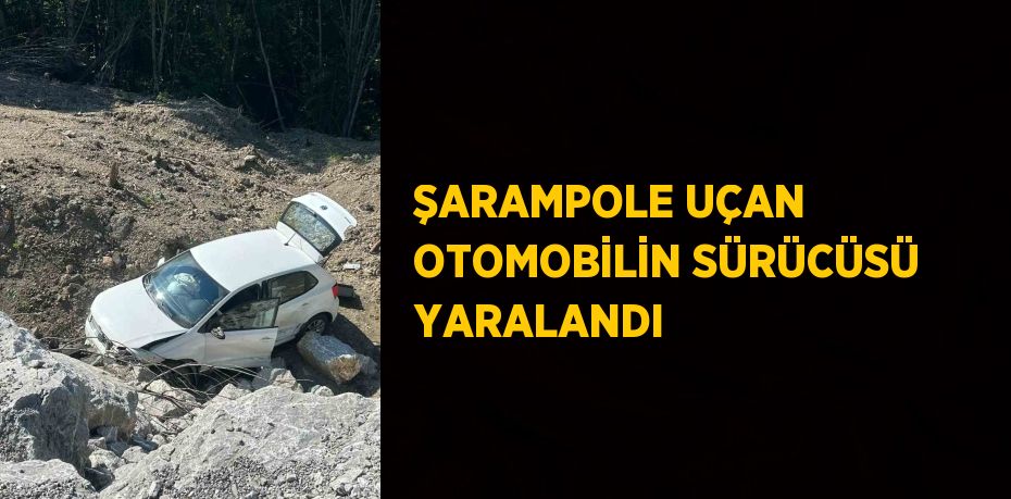 ŞARAMPOLE UÇAN OTOMOBİLİN SÜRÜCÜSÜ YARALANDI