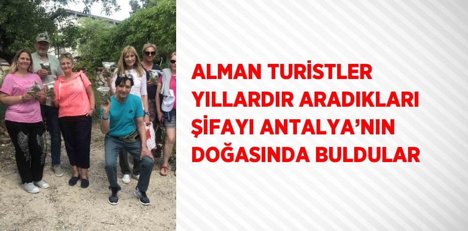 ALMAN TURİSTLER YILLARDIR ARADIKLARI ŞİFAYI ANTALYA’NIN DOĞASINDA BULDULAR