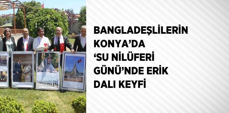 BANGLADEŞLİLERİN KONYA’DA ‘SU NİLÜFERİ GÜNÜ’NDE ERİK DALI KEYFİ