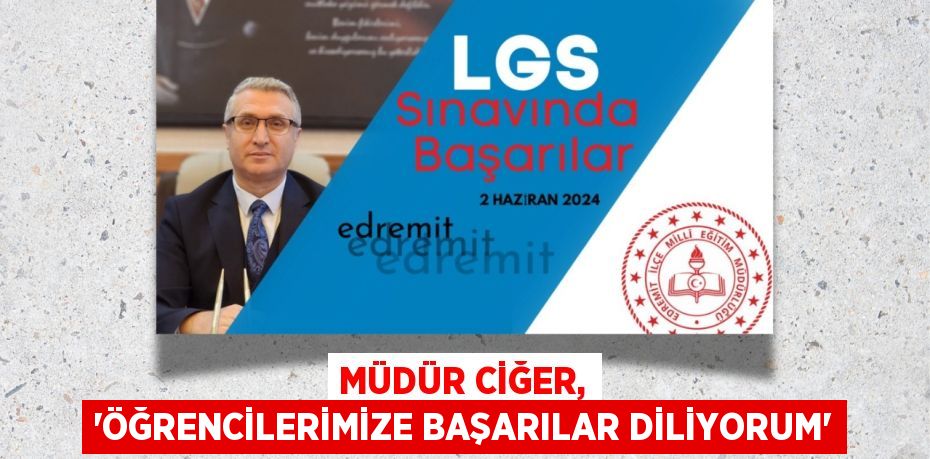 MÜDÜR CİĞER, “ÖĞRENCİLERİMİZE BAŞARILAR DİLİYORUM”