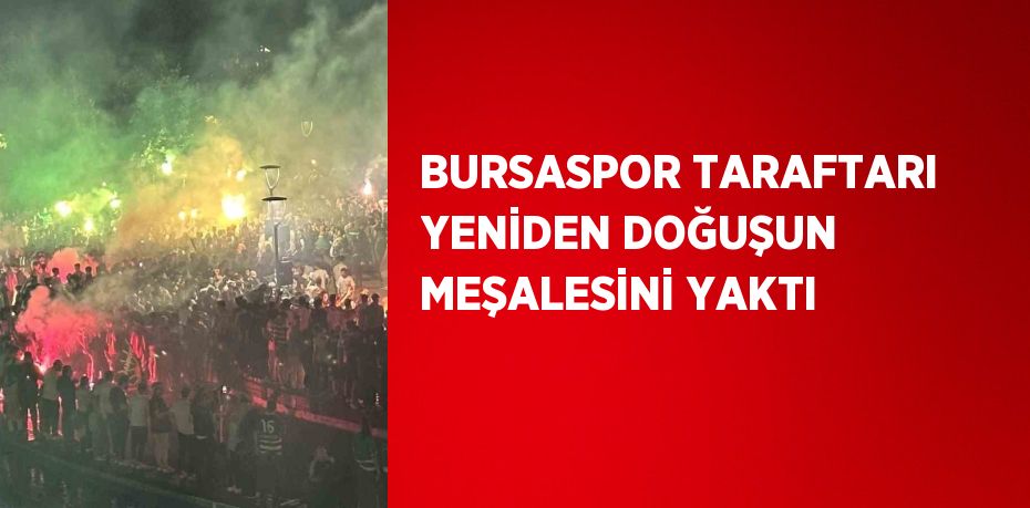 BURSASPOR TARAFTARI YENİDEN DOĞUŞUN MEŞALESİNİ YAKTI