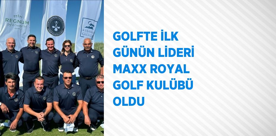 GOLFTE İLK GÜNÜN LİDERİ MAXX ROYAL GOLF KULÜBÜ OLDU