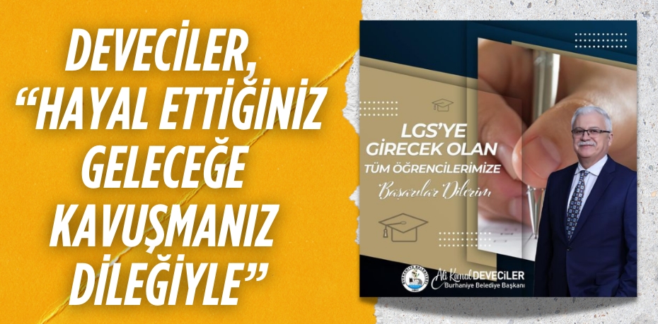 DEVECİLER, “HAYAL ETTİĞİNİZ GELECEĞE KAVUŞMANIZ DİLEĞİYLE”