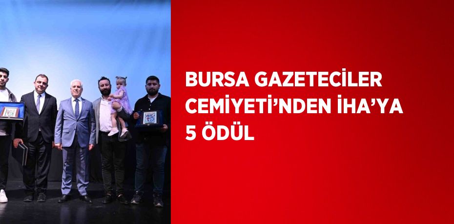 BURSA GAZETECİLER CEMİYETİ’NDEN İHA’YA 5 ÖDÜL