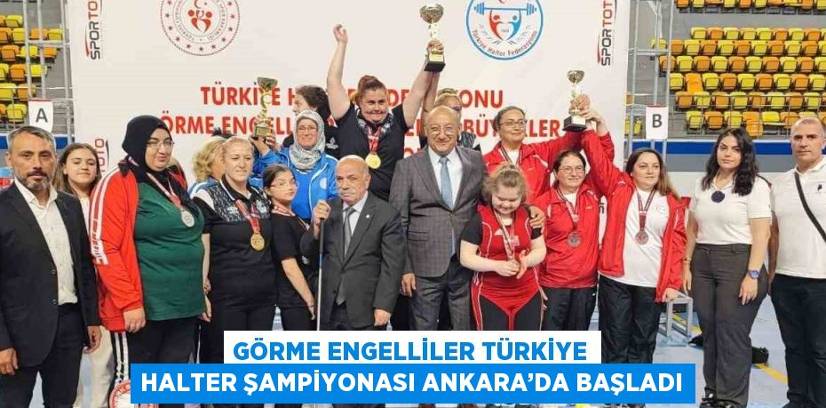 GÖRME ENGELLİLER TÜRKİYE HALTER ŞAMPİYONASI ANKARA’DA BAŞLADI