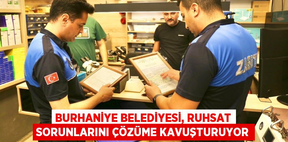 BURHANİYE BELEDİYESİ, RUHSAT SORUNLARINI ÇÖZÜME KAVUŞTURUYOR