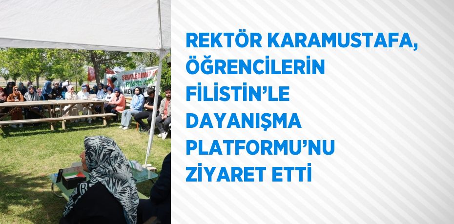 REKTÖR KARAMUSTAFA, ÖĞRENCİLERİN FİLİSTİN’LE DAYANIŞMA PLATFORMU’NU ZİYARET ETTİ