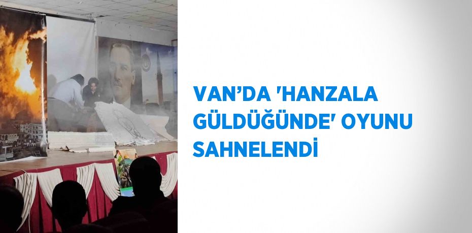 VAN’DA 'HANZALA GÜLDÜĞÜNDE' OYUNU SAHNELENDİ