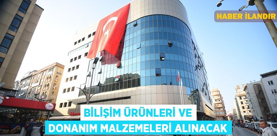 Bilişim ürünleri ve donanım malzemeleri alınacak