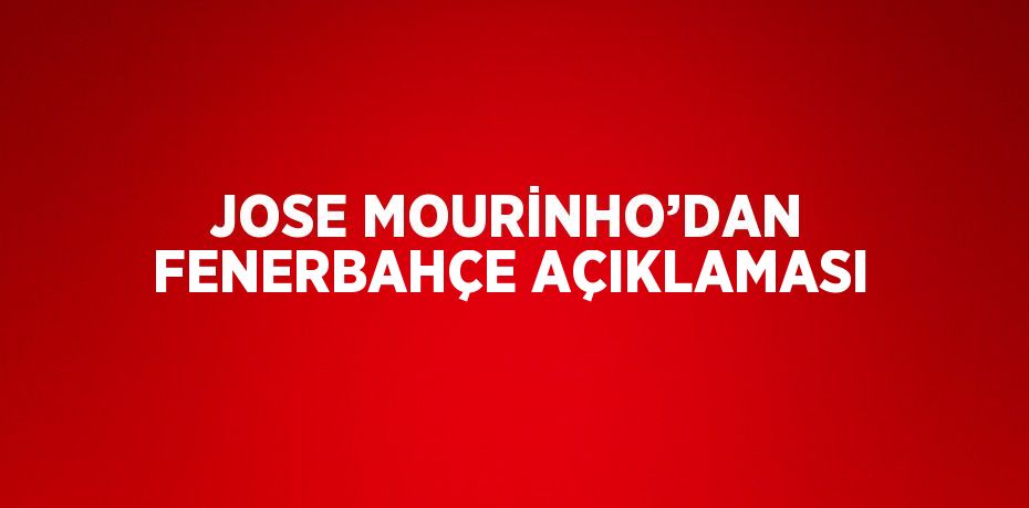 JOSE MOURİNHO’DAN FENERBAHÇE AÇIKLAMASI