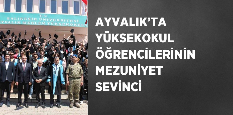 AYVALIK’TA YÜKSEKOKUL ÖĞRENCİLERİNİN MEZUNİYET SEVİNCİ