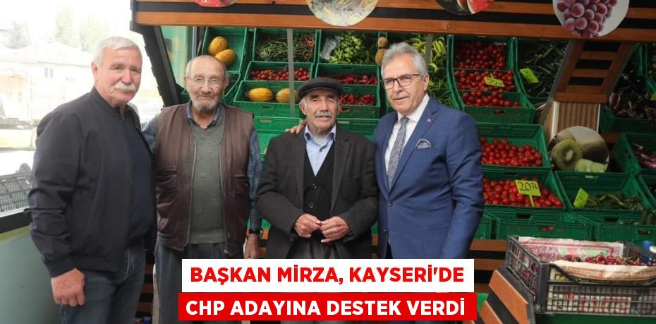 BAŞKAN MİRZA, KAYSERİ'DE CHP ADAYINA DESTEK VERDİ