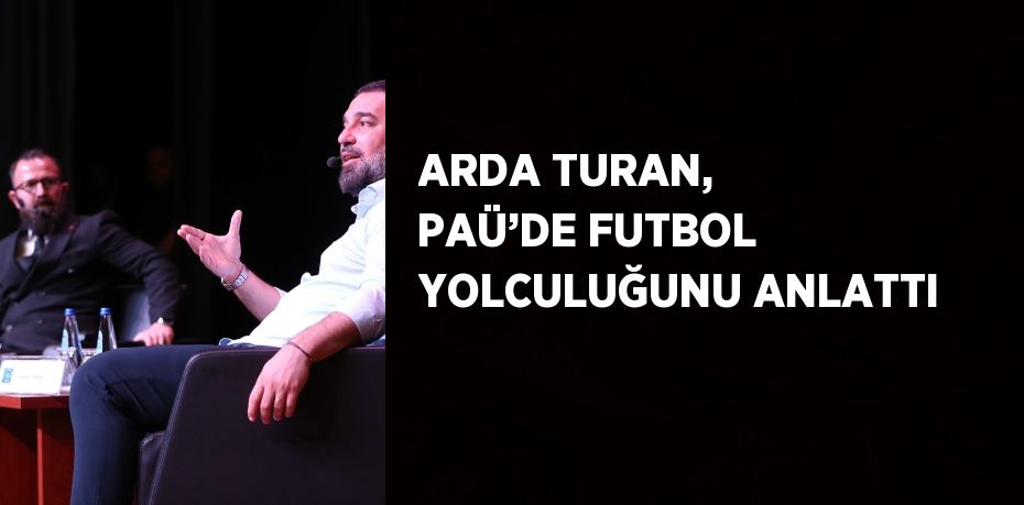 ARDA TURAN, PAÜ’DE FUTBOL YOLCULUĞUNU ANLATTI