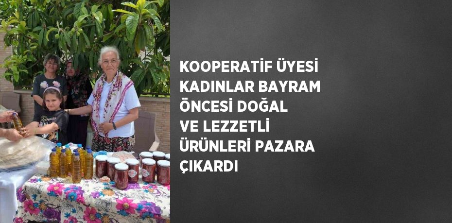KOOPERATİF ÜYESİ KADINLAR BAYRAM ÖNCESİ DOĞAL VE LEZZETLİ ÜRÜNLERİ PAZARA ÇIKARDI