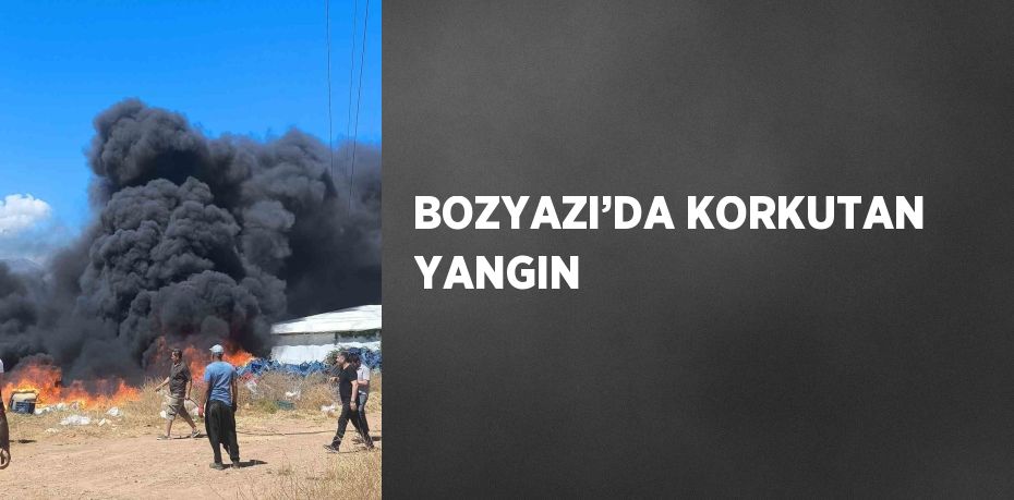 BOZYAZI’DA KORKUTAN YANGIN