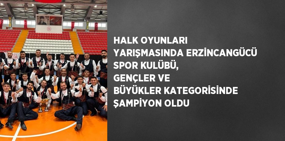 HALK OYUNLARI YARIŞMASINDA ERZİNCANGÜCÜ SPOR KULÜBÜ, GENÇLER VE BÜYÜKLER KATEGORİSİNDE ŞAMPİYON OLDU