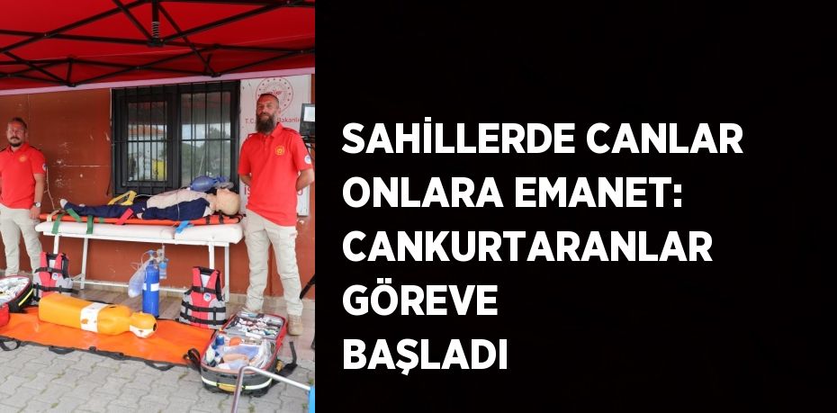 SAHİLLERDE CANLAR ONLARA EMANET: CANKURTARANLAR GÖREVE BAŞLADI