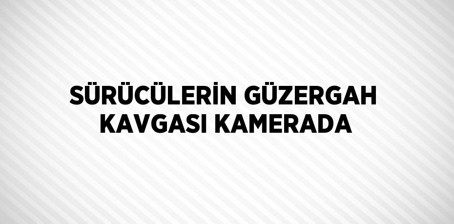 SÜRÜCÜLERİN GÜZERGAH KAVGASI KAMERADA
