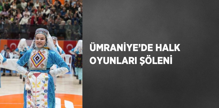 ÜMRANİYE’DE HALK OYUNLARI ŞÖLENİ