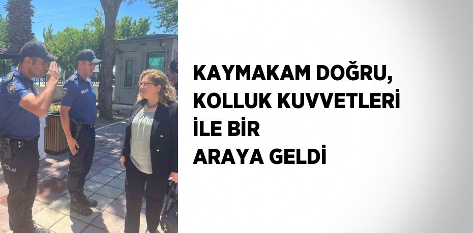 KAYMAKAM DOĞRU, KOLLUK KUVVETLERİ İLE BİR ARAYA GELDİ