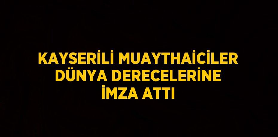 KAYSERİLİ MUAYTHAİCİLER DÜNYA DERECELERİNE İMZA ATTI