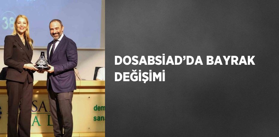 DOSABSİAD’DA BAYRAK DEĞİŞİMİ