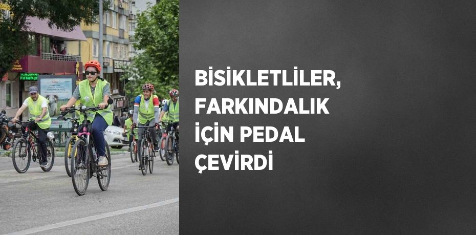 BİSİKLETLİLER, FARKINDALIK İÇİN PEDAL ÇEVİRDİ