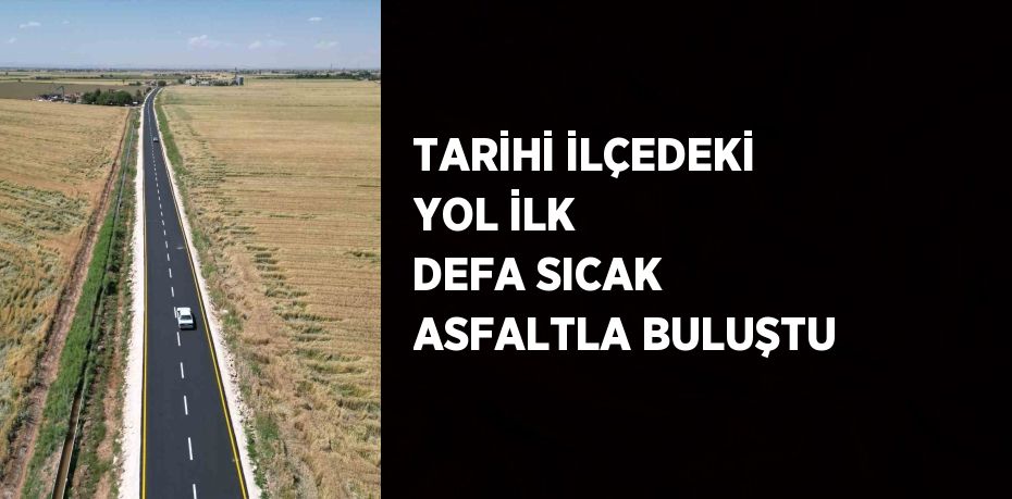 TARİHİ İLÇEDEKİ YOL İLK DEFA SICAK ASFALTLA BULUŞTU