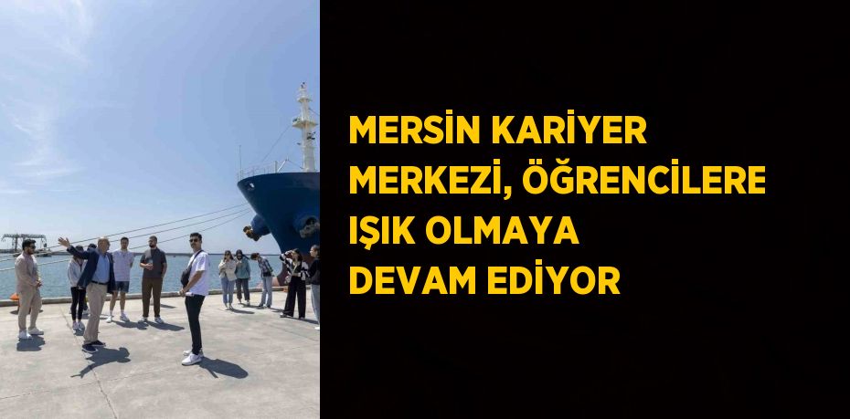 MERSİN KARİYER MERKEZİ, ÖĞRENCİLERE IŞIK OLMAYA DEVAM EDİYOR