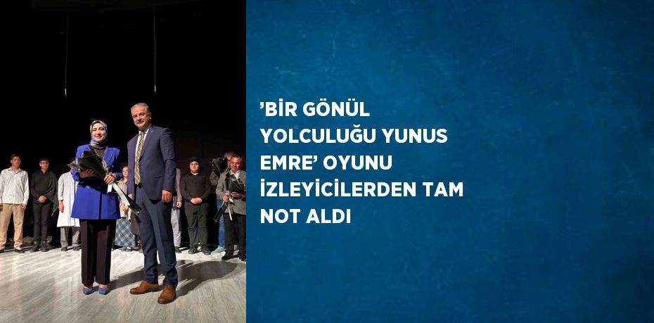 ’BİR GÖNÜL YOLCULUĞU YUNUS EMRE’ OYUNU İZLEYİCİLERDEN TAM NOT ALDI